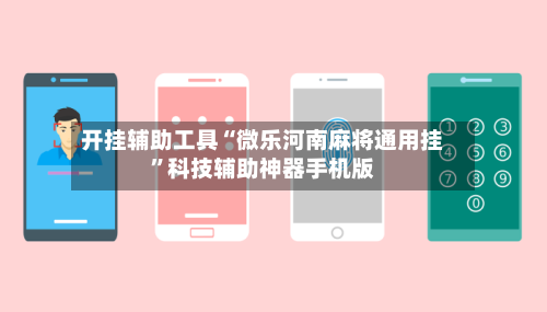 开挂辅助工具“微乐河南麻将通用挂	”科技辅助神器手机版-第3张图片