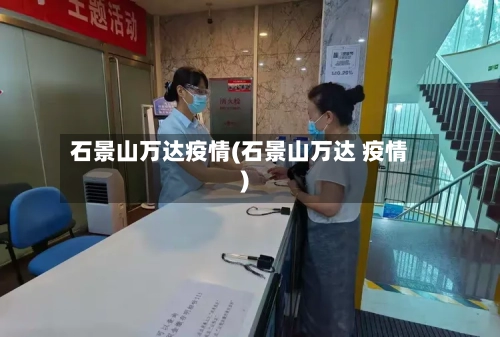 石景山万达疫情(石景山万达 疫情)-第3张图片