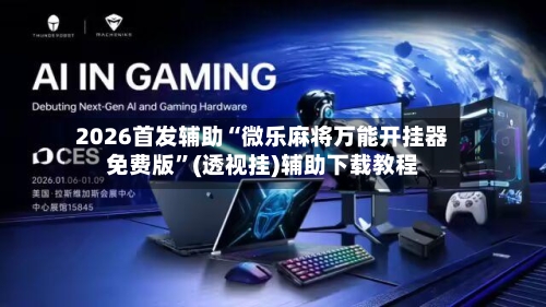 2026首发辅助“微乐麻将万能开挂器免费版”(透视挂)辅助下载教程