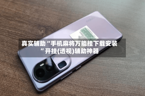 真实辅助“手机麻将万能挂下载安装”开挂(透视)辅助神器