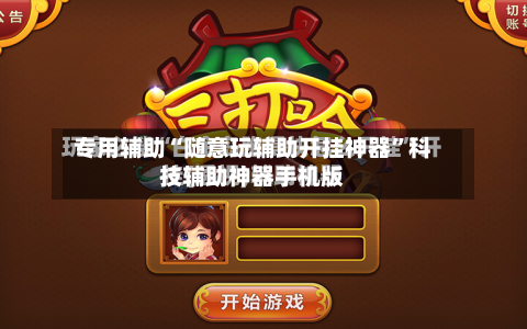 专用辅助“随意玩辅助开挂神器”科技辅助神器手机版-第3张图片