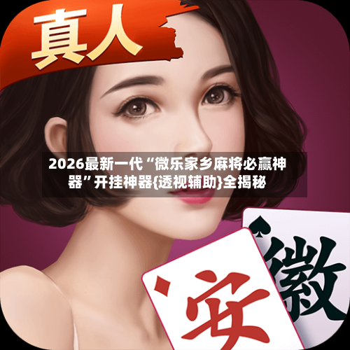 2026最新一代“微乐家乡麻将必赢神器”开挂神器{透视辅助}全揭秘-第3张图片