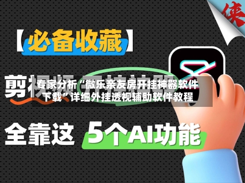 专家分析“微乐亲友房开挂神器软件下载”详细外挂透视辅助软件教程