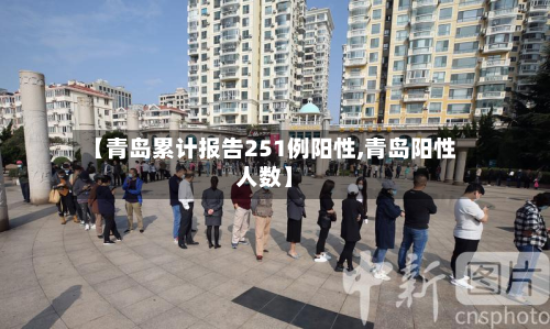 【青岛累计报告251例阳性,青岛阳性人数】