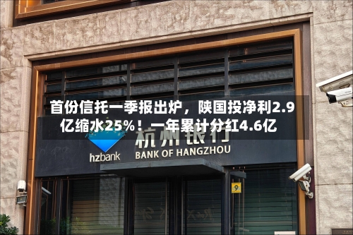首份信托一季报出炉	，陕国投净利2.9亿缩水25%！一年累计分红4.6亿-第3张图片