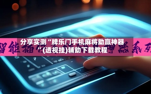 分享实测“牌乐门手机麻将助赢神器”(透视挂)辅助下载教程-第1张图片