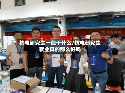 杭电研究生一般干什么/杭电研究生就业真的那么好吗