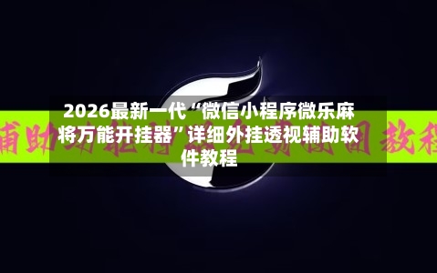 2026最新一代“微信小程序微乐麻将万能开挂器”详细外挂透视辅助软件教程-第2张图片