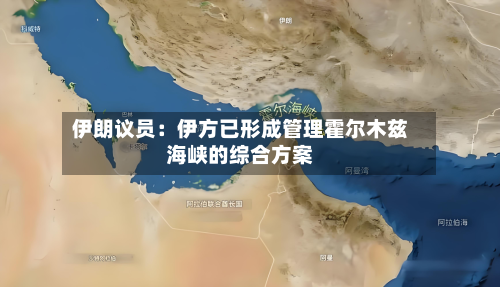 伊朗议员：伊方已形成管理霍尔木兹海峡的综合方案