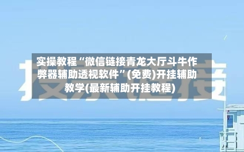 实操教程“微信链接青龙大厅斗牛作弊器辅助透视软件	”(免费)开挂辅助教学(最新辅助开挂教程)-第2张图片