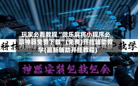 玩家必看教程“微乐麻将小程序必赢神器免费下载”(免费)开挂辅助教学(最新辅助开挂教程)
