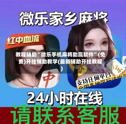 教程辅助“微乐手机麻将助赢软件”(免费)开挂辅助教学(最新辅助开挂教程)