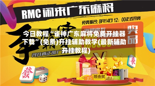 今日教程“雀神广东麻将免费开挂器下载”(免费)开挂辅助教学(最新辅助开挂教程)-第3张图片