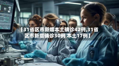 【31省区市新增本土确诊42例,31省区市新增确诊30例 本土17例】-第3张图片