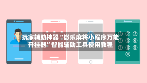 玩家辅助神器“微乐麻将小程序万能开挂器”智能辅助工具使用教程