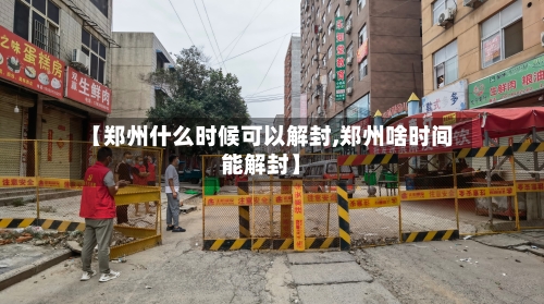 【郑州什么时候可以解封,郑州啥时间能解封】-第2张图片