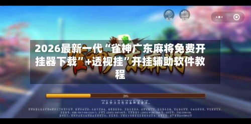 2026最新一代“雀神广东麻将免费开挂器下载”+透视挂	”开挂辅助软件教程-第2张图片