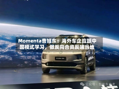 Momenta曹旭东：海外车企应跟中国模式学习，做反向合资反哺当地-第3张图片