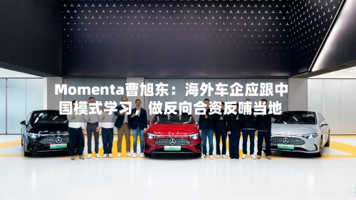 Momenta曹旭东：海外车企应跟中国模式学习	，做反向合资反哺当地-第2张图片