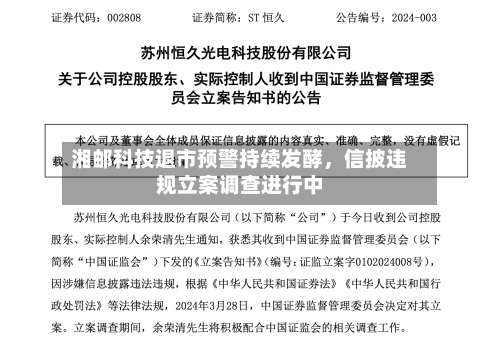 湘邮科技退市预警持续发酵，信披违规立案调查进行中-第3张图片