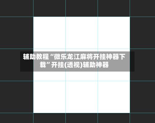 辅助教程“微乐龙江麻将开挂神器下载	”开挂(透视)辅助神器-第2张图片