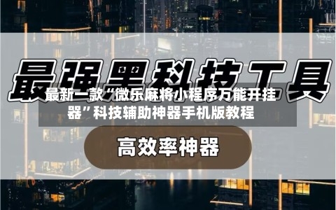 最新一款“微乐麻将小程序万能开挂器	”科技辅助神器手机版教程-第2张图片