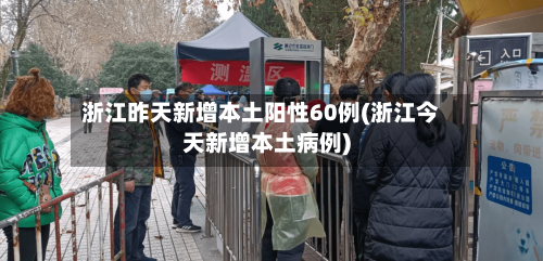 浙江昨天新增本土阳性60例(浙江今天新增本土病例)