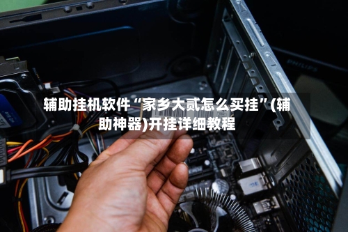 辅助挂机软件“家乡大贰怎么买挂	”(辅助神器)开挂详细教程-第3张图片