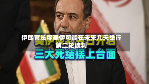 伊朗官员称美伊可能在未来几天举行第二轮谈判-第3张图片