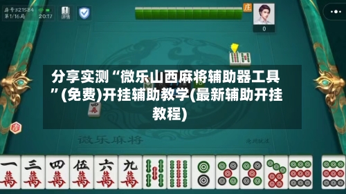 分享实测“微乐山西麻将辅助器工具	”(免费)开挂辅助教学(最新辅助开挂教程)-第2张图片