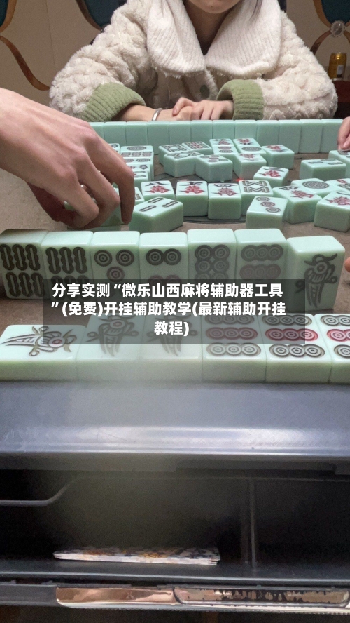 分享实测“微乐山西麻将辅助器工具”(免费)开挂辅助教学(最新辅助开挂教程)