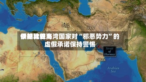 伊朗比较高领袖敦促海湾国家对“邪恶势力”的虚假承诺保持警惕