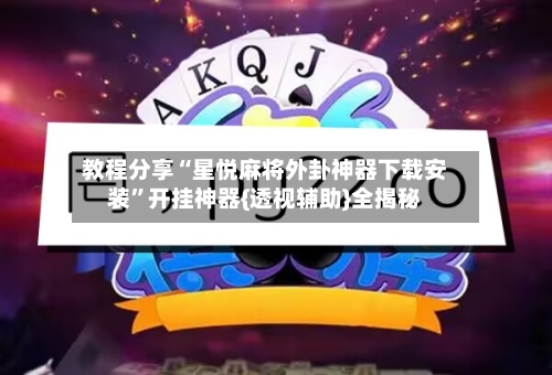 教程分享“星悦麻将外卦神器下载安装”开挂神器{透视辅助}全揭秘-第2张图片