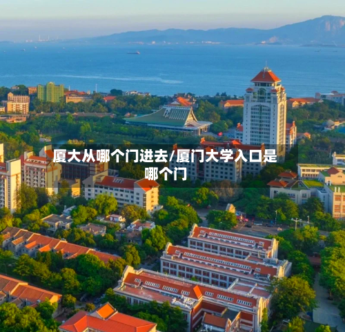 厦大从哪个门进去/厦门大学入口是哪个门-第3张图片