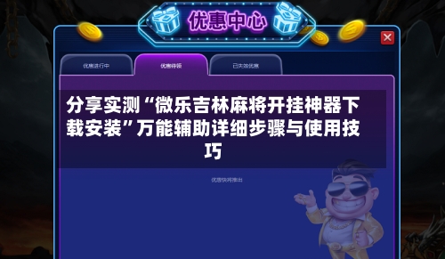 分享实测“微乐吉林麻将开挂神器下载安装”万能辅助详细步骤与使用技巧-第2张图片