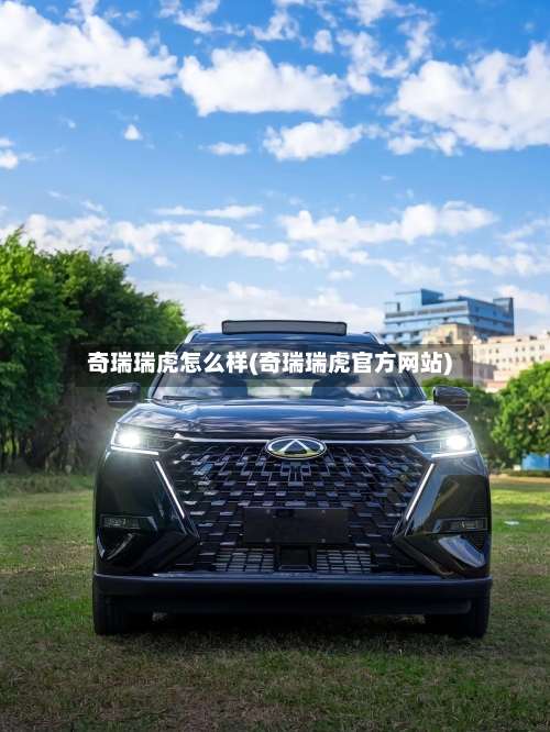 奇瑞瑞虎怎么样(奇瑞瑞虎官方网站)