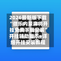 2026最新版下载“微乐内蒙麻将开挂免费下载安装”开挂辅助脚本+详细开挂安装教程-第3张图片