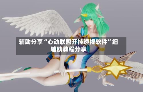 辅助分享“心动联盟开挂透视软件”细辅助教程分享-第2张图片