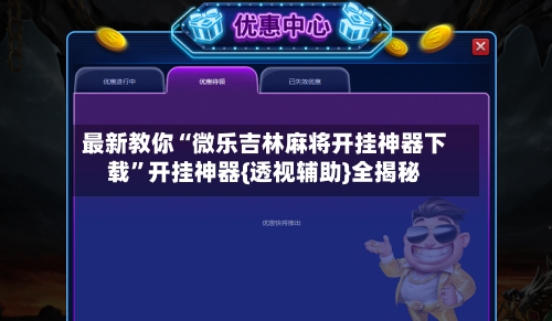 最新教你“微乐吉林麻将开挂神器下载	”开挂神器{透视辅助}全揭秘-第2张图片