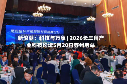 新浪潮：科技与万象 | 2026长三角产业科技论坛5月20日苏州启幕