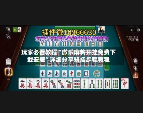 玩家必看教程“微乐麻将开挂免费下载安装”详细分享装挂步骤教程