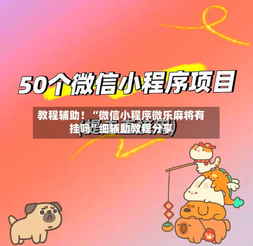 教程辅助！“微信小程序微乐麻将有挂吗	”细辅助教程分享-第2张图片