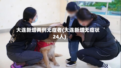 大连新增两例无症者(大连新增无症状24人)