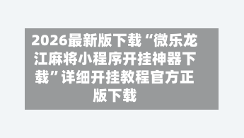 2026最新版下载“微乐龙江麻将小程序开挂神器下载	”详细开挂教程官方正版下载-第2张图片