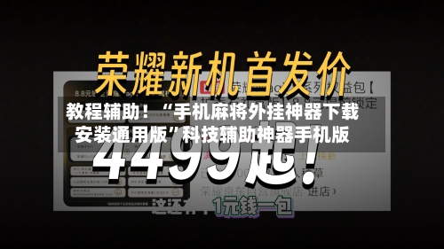 教程辅助！“手机麻将外挂神器下载安装通用版”科技辅助神器手机版
