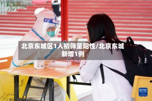 北京东城区1人初筛呈阳性/北京东城新增1例