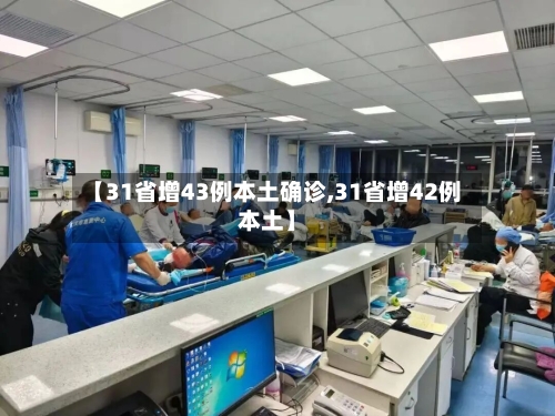 【31省增43例本土确诊,31省增42例本土】