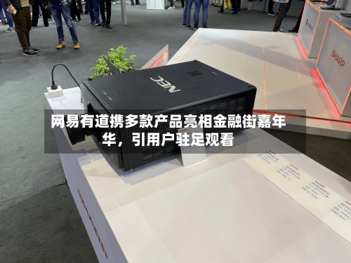 网易有道携多款产品亮相金融街嘉年华	，引用户驻足观看-第2张图片