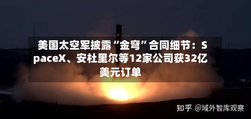 美国太空军披露“金穹	”合同细节：SpaceX、安杜里尔等12家公司获32亿美元订单-第3张图片