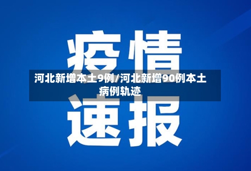 河北新增本土9例/河北新增90例本土病例轨迹-第3张图片